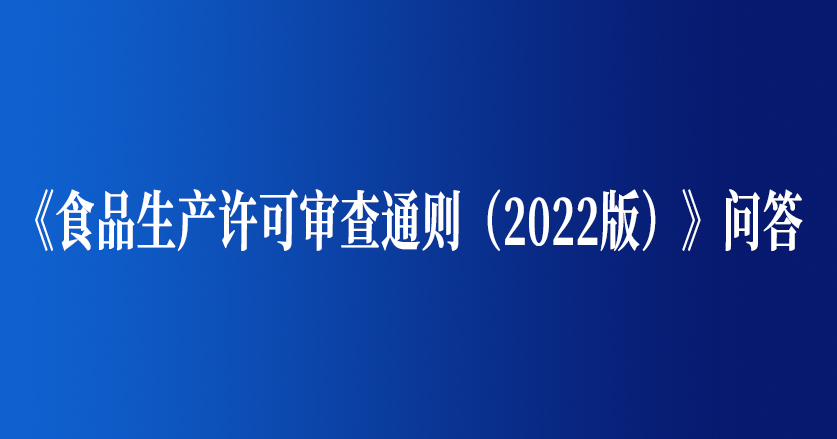 《食品生产许可审查通则（2022版）》问答